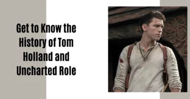 Get to Know the History of Tom Holland and Uncharted Role