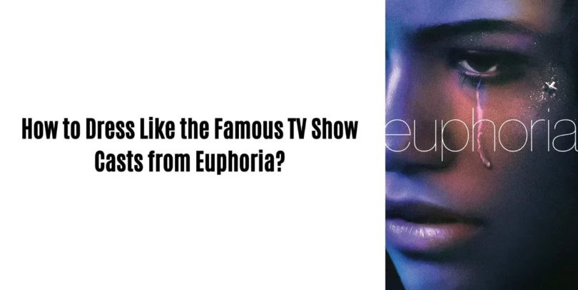 How to Dress Like the Famous TV Show Casts from Euphoria