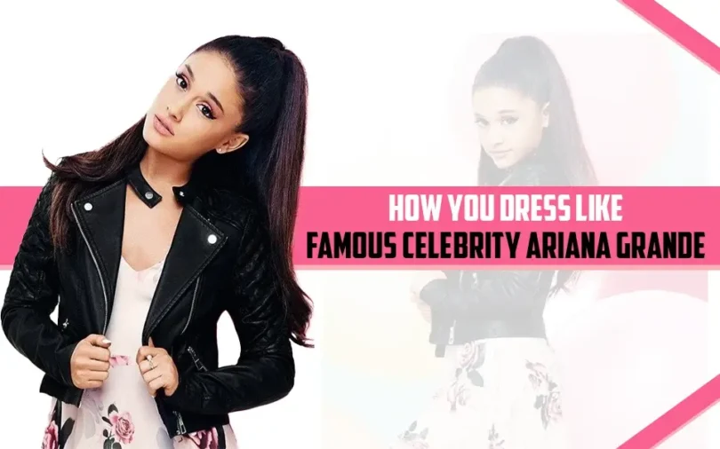 How You Dress Like Famous Celebrity Ariana Grande