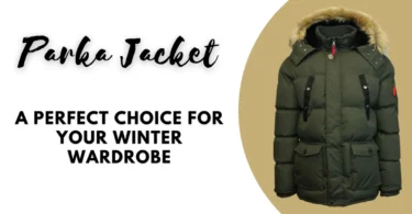 Parka Jacket A Perfect Choice for Your Winter Wardrobe