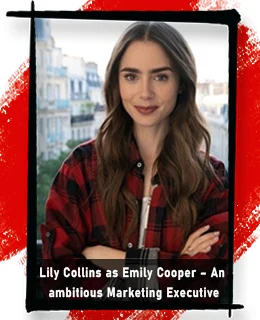 Lily Collins as Emily Cooper – An ambitious Marketing Executive